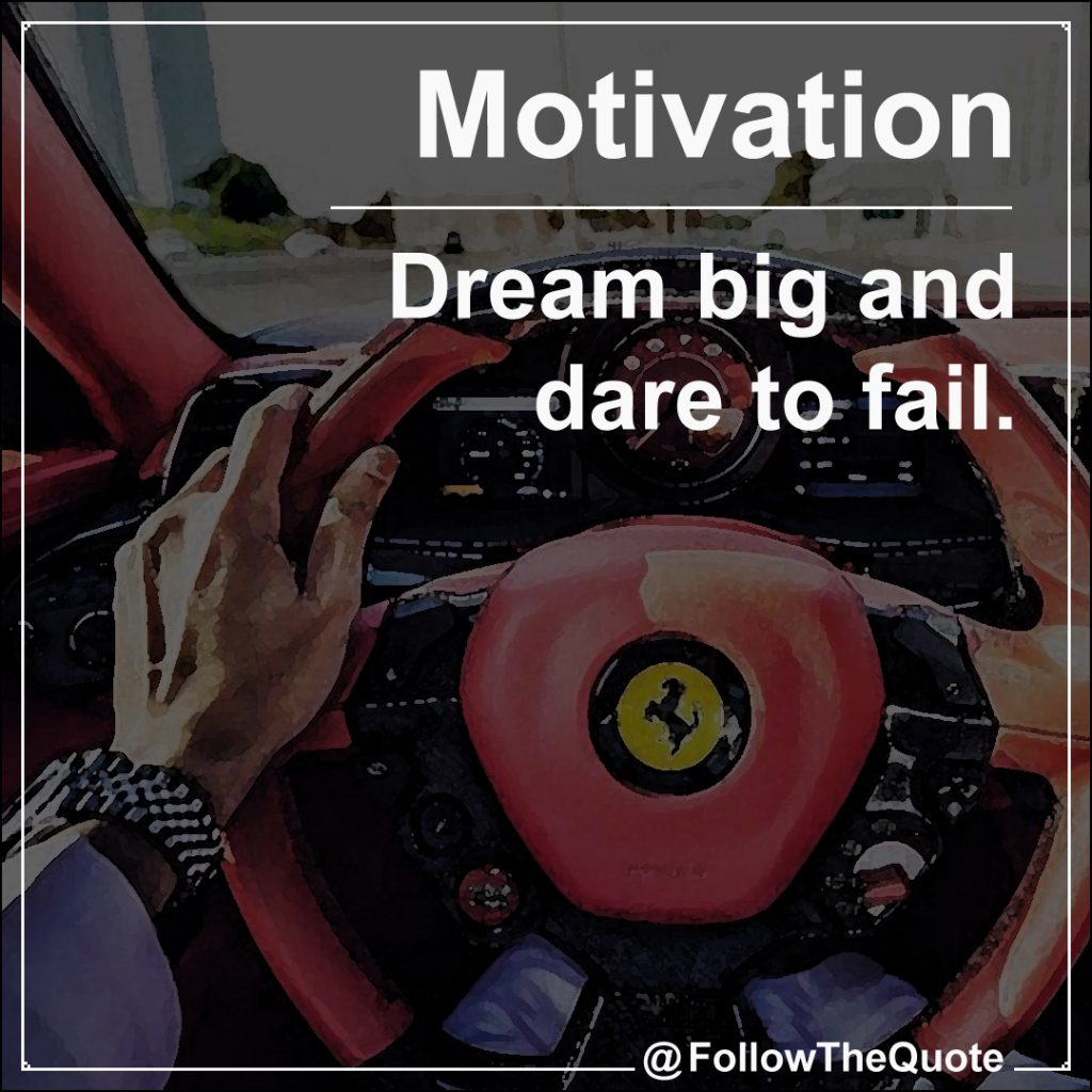 Dream big and dare to fail.