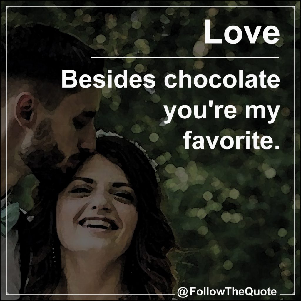 Besides chocolate you're my favorite.