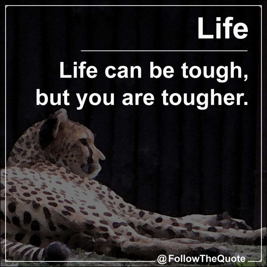 Life can be tough, but you are tougher.