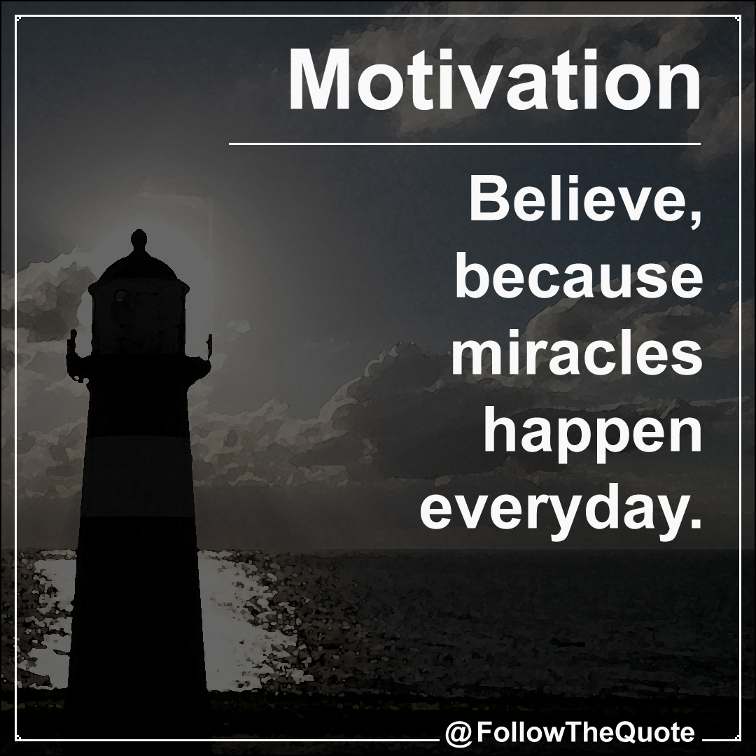 Believe, because miracles happen everyday.