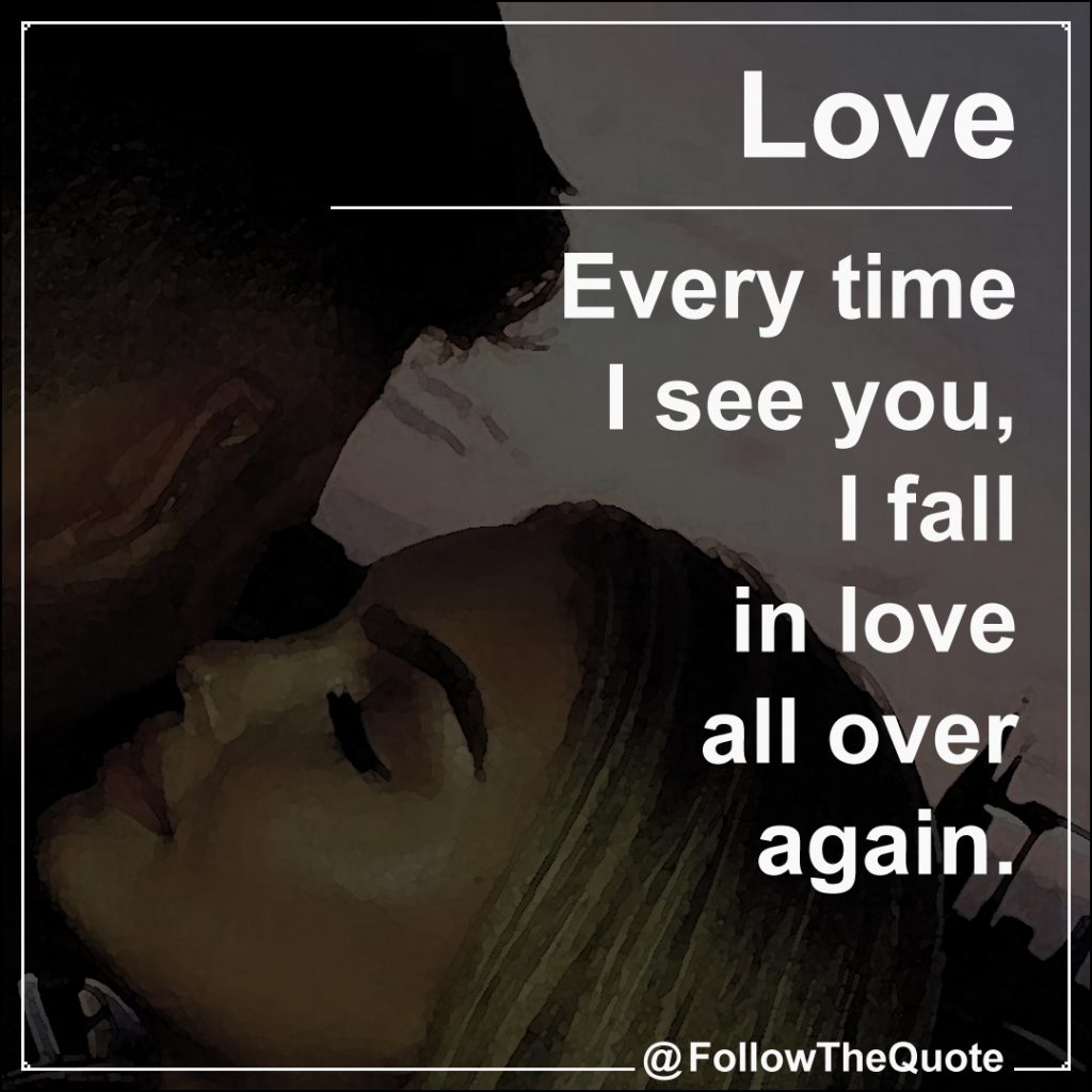 Every time I see you, I fall in love all over again.