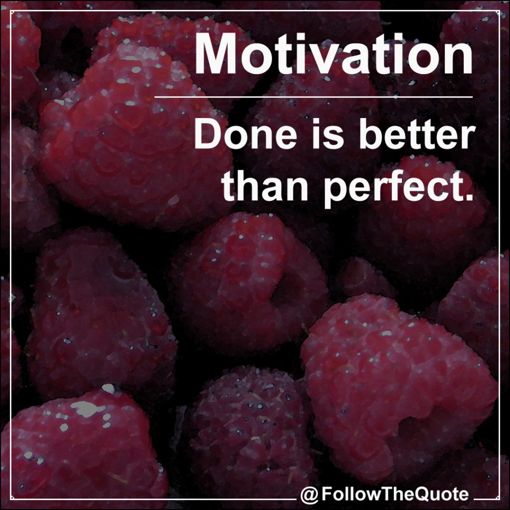 Done is better than perfect.