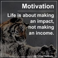 Life is about making an impact, not making an income.