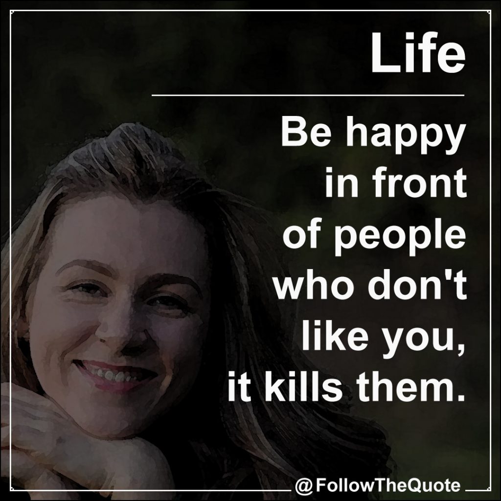 Be happy in front of people who don't like you, it kills them.