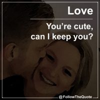 You’re cute, can I keep you?