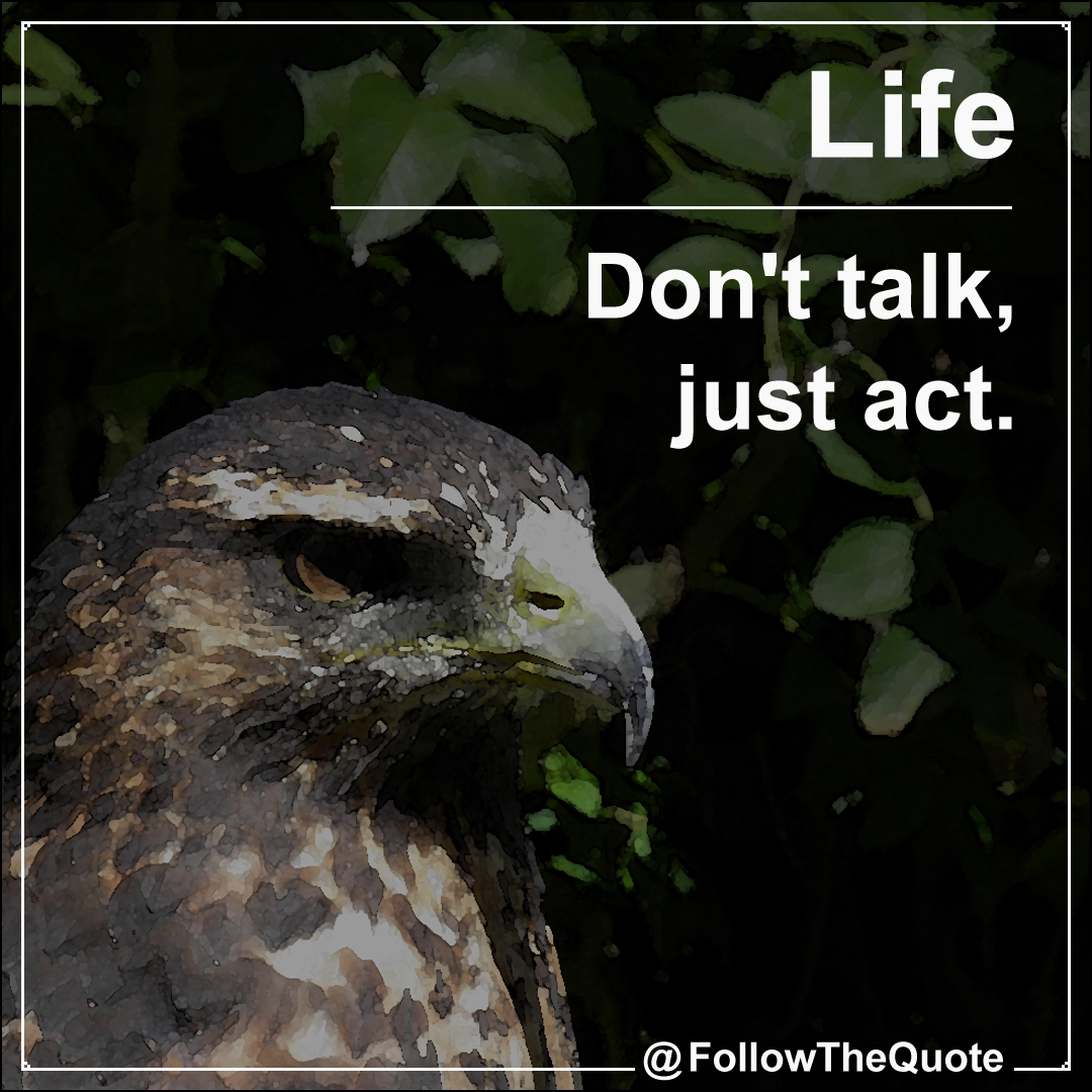 Don't talk, just act.