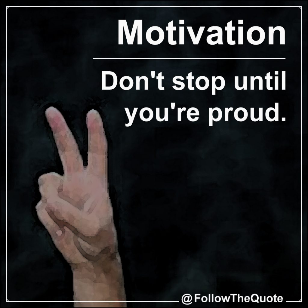 Don't stop until you're proud.