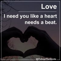 I need you like a heart needs a beat.