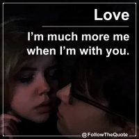 I’m much more me when I’m with you.
