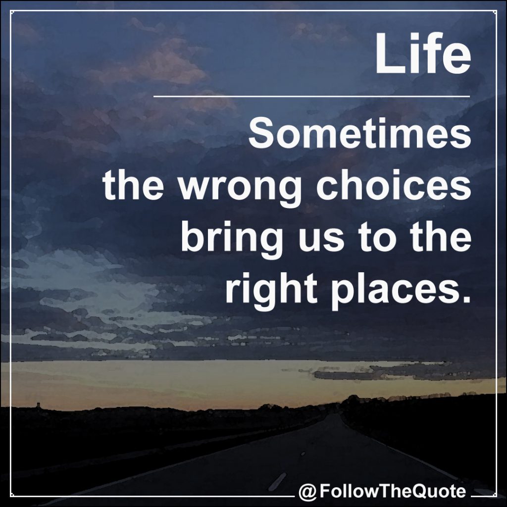 Sometimes the wrong choices bring us to the right places.