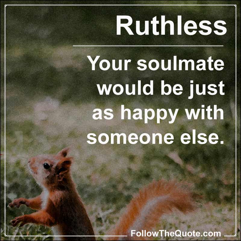 Slogan: Your soulmate would be just as happy with someone else.