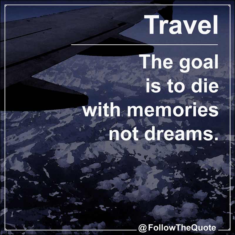 Slogan: The goal is to die with memories not dreams.