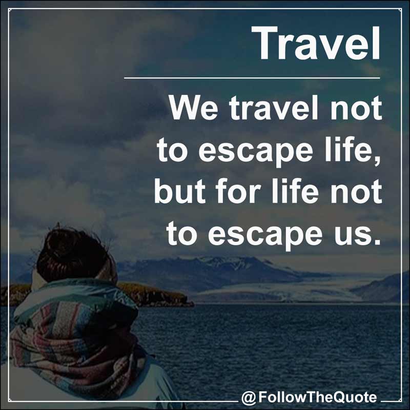 Slogan: We travel not to escape life, but for life not to escape us.