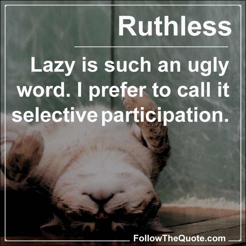 Slogan: Lazy is such an ugly word. I prefer to call it selective participation.