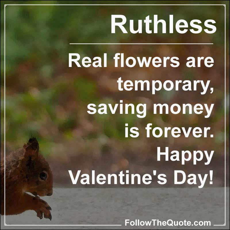 Slogan: Real flowers are temporary, saving money is forever. Happy Valentine's Day!