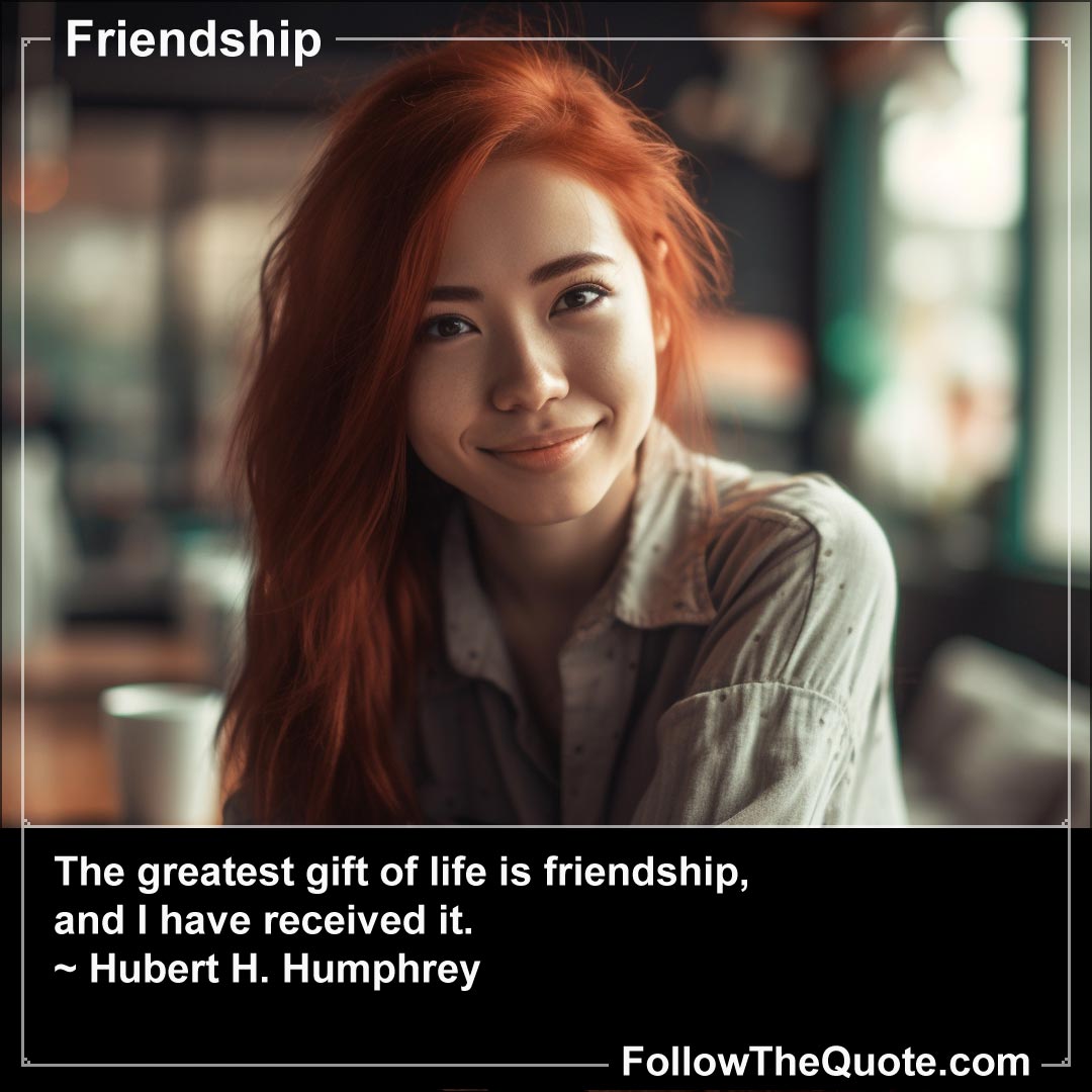 Quote: The greatest gift of life is friendship...