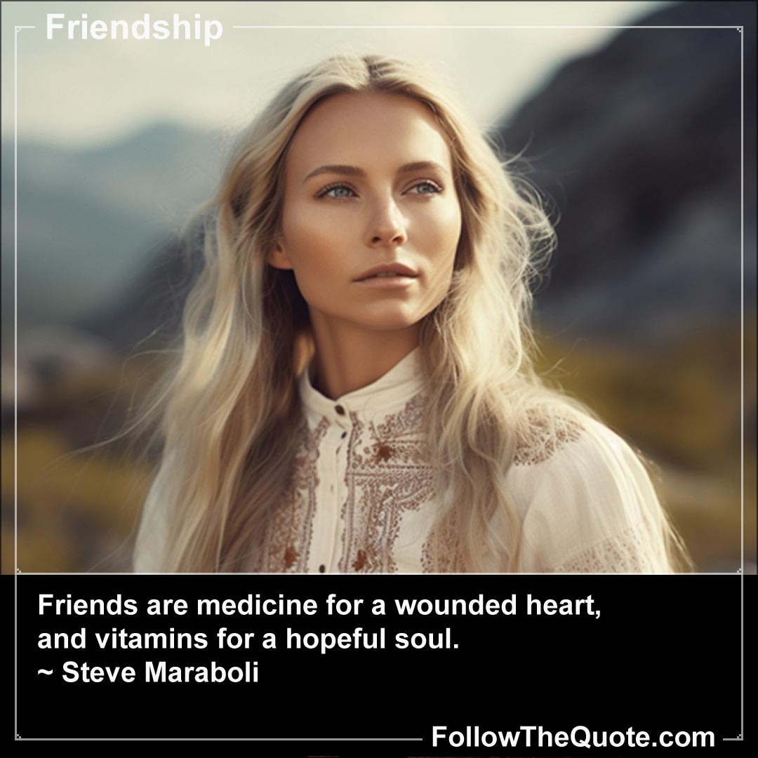Quote: Friends are medicine for a wounded heart...