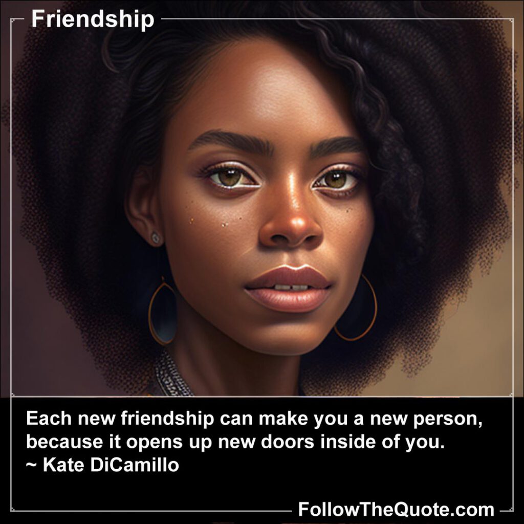 Quote: Each new friendship can make you a new person...